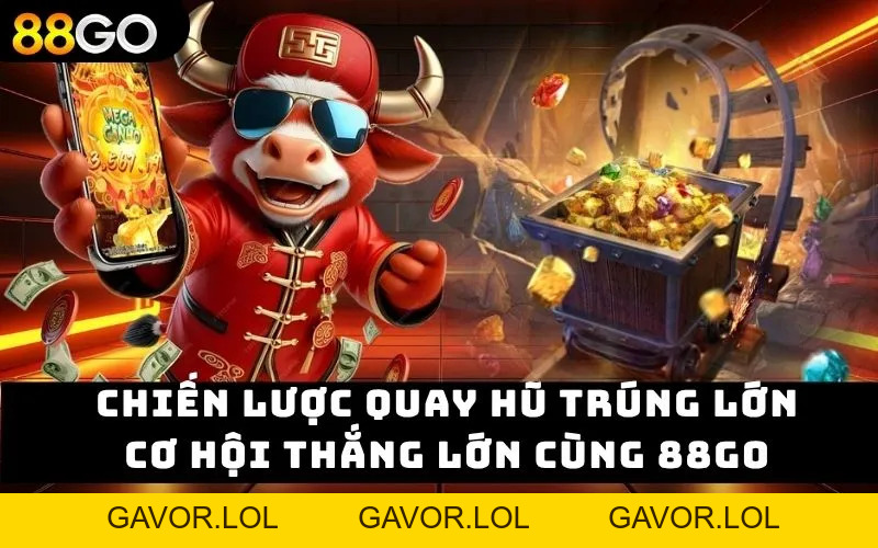 Chiến lược quay hũ trúng lớn – Cơ hội thắng lớn cùng 88GO - GAVOR.LOL