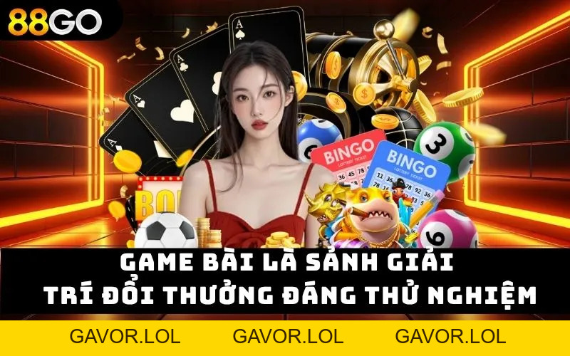 Game Bài 88GO Có Trò Chơi Chất Lượng, Trải Nghiệm Hiện Đại - GAVOR.LOL