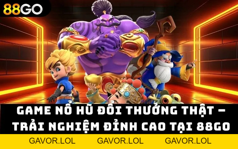 Game nổ hũ đổi thưởng thật – Trải nghiệm đỉnh cao tại 88GO - GAVOR.LOL