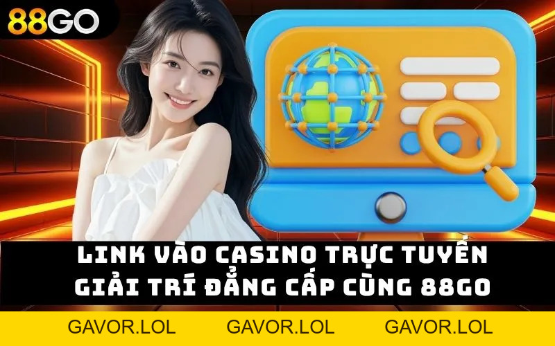 Link vào casino trực tuyến – Giải trí đẳng cấp cùng 88go - gavor.lol - GAVOR.LOL