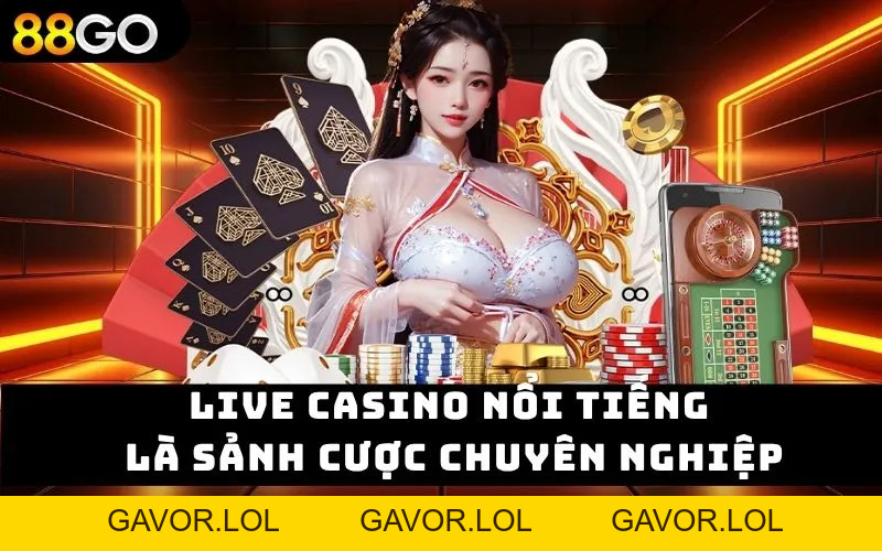 Live Casino 88GO - Sảnh Cá Cược Trả Thưởng Top Đầu Châu Á - GAVOR.LOL