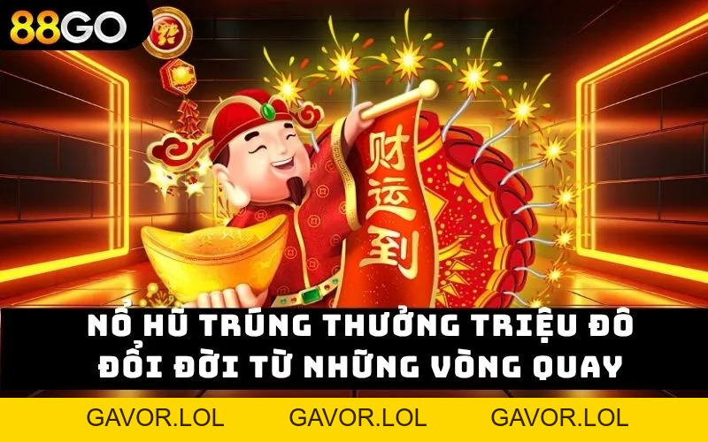 Nổ Hũ Trúng Thưởng Triệu Đô – Đổi Đời Từ Những Vòng Quay - GAVOR.LOL