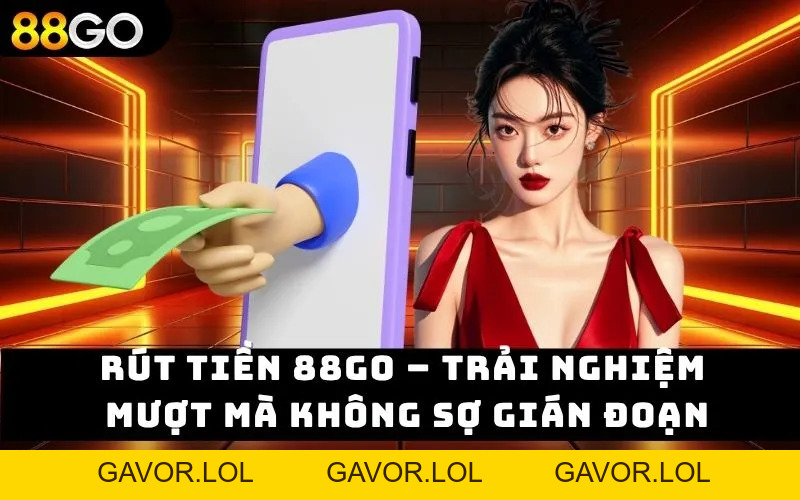 Rút Tiền 88GO – Trải Nghiệm Mượt Mà Không Sợ Gián Đoạn - GAVOR.LOL